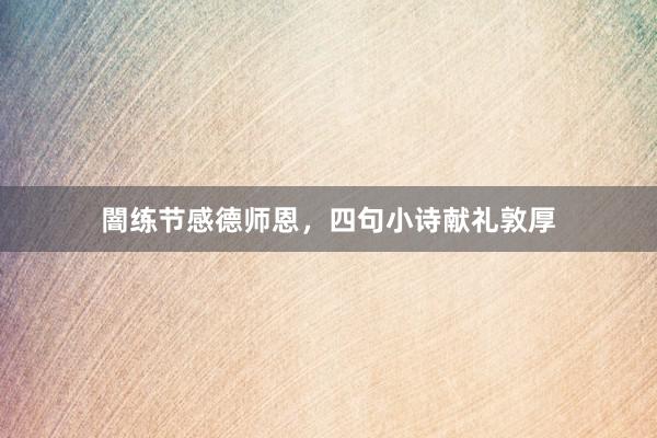 闇练节感德师恩，四句小诗献礼敦厚
