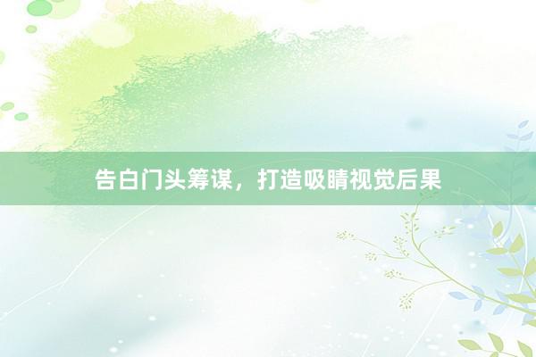 告白门头筹谋，打造吸睛视觉后果