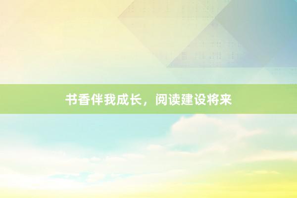 书香伴我成长，阅读建设将来